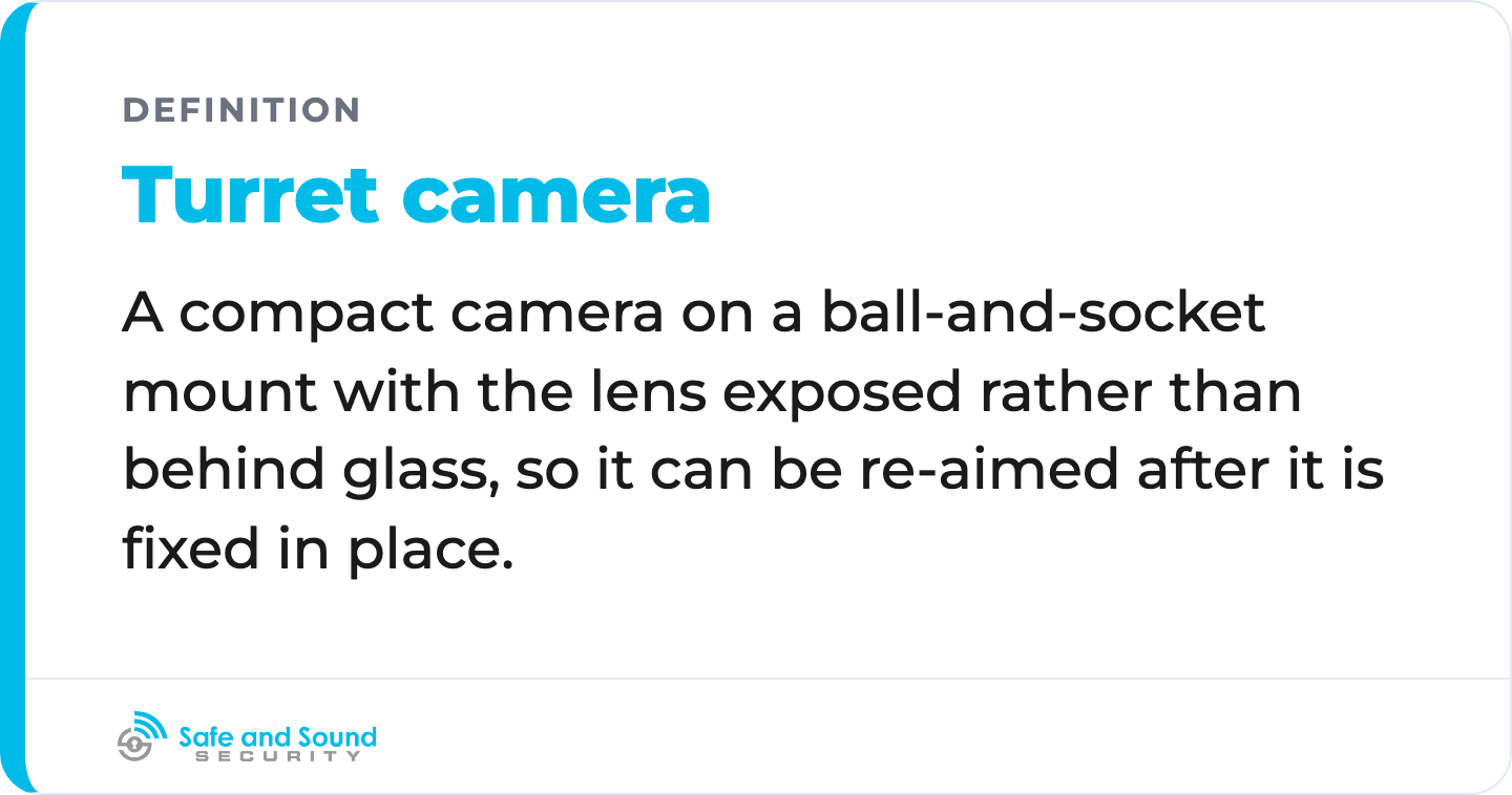 Turret camera: A compact camera on a ball-and-socket mount with the lens exposed rather than behind glass, so it can be re-aimed after it is fixed in place.
